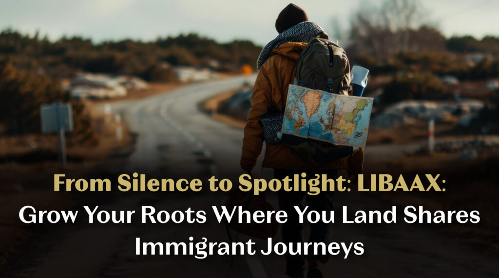 From Silence to Spotlight: LIBAAX: Grow Your Roots Where You Land Shares Immigrant Journeys