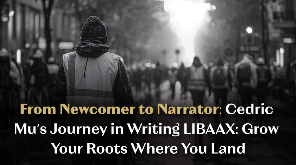 From Newcomer to Narrator: Cedric Mu’s Journey in Writing LIBAAX: Grow Your Roots Where You Land