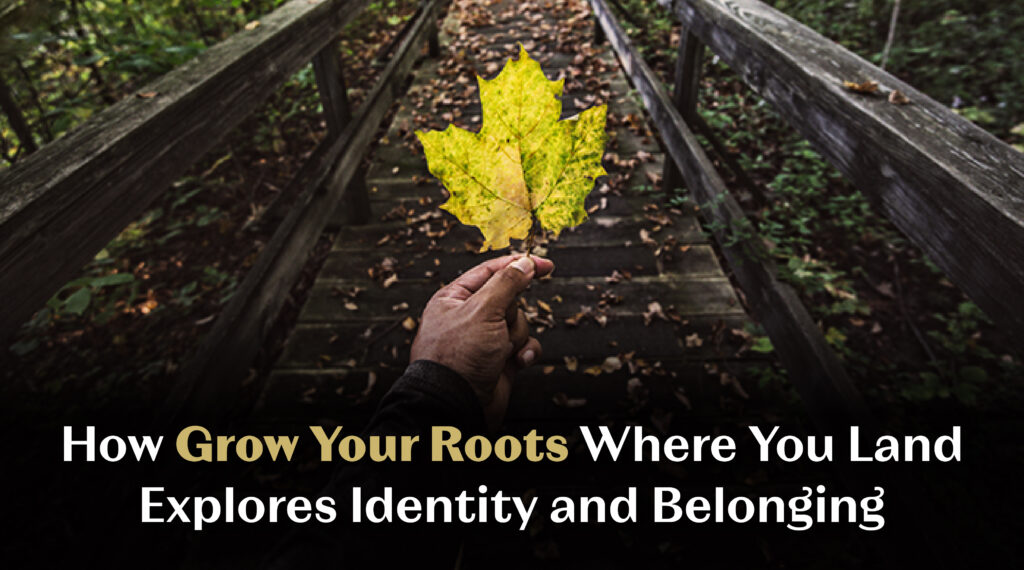 How Grow Your Roots Where You Land Explores Identity and Belonging